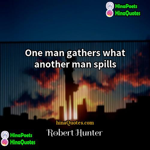 Robert Hunter Quotes | One man gathers what another man spills
